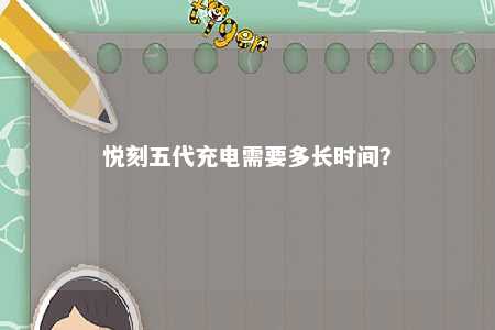 悦刻五代充电需要多长时间�？ 